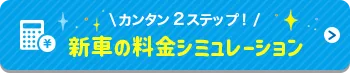 カンタン2ステップ！新車の料金シミュレーション